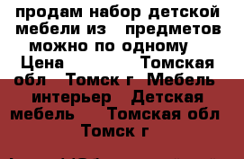 продам набор детской мебели из 6 предметов можно по одному  › Цена ­ 20 000 - Томская обл., Томск г. Мебель, интерьер » Детская мебель   . Томская обл.,Томск г.